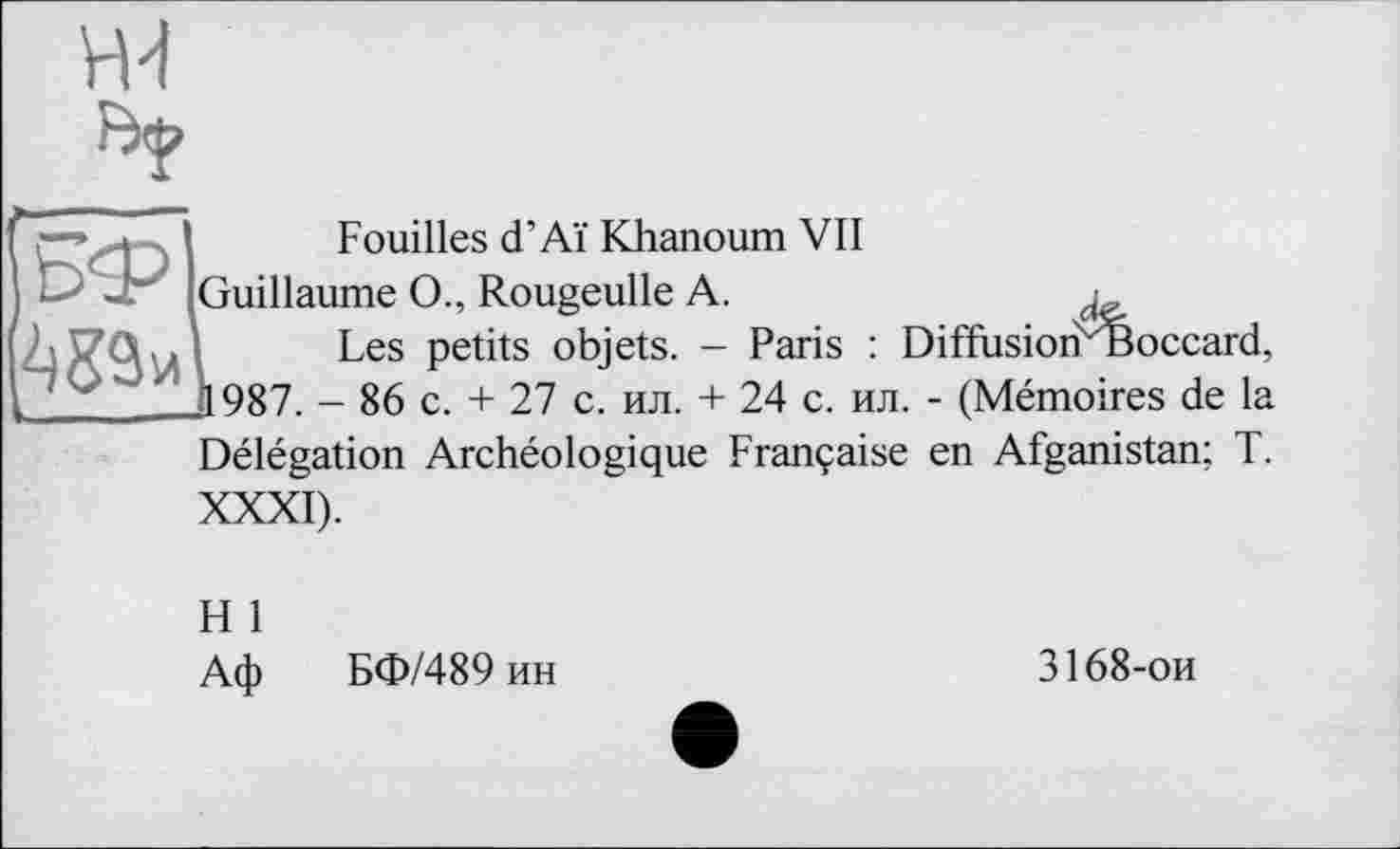 ﻿к.

Fouilles d’Aï Khanoum VII
Guillaume O., Rougeulle A.	d
Les petits objets. - Paris : Diffusion 'Boccard, Д987. - 86 c. + 27 с. ил. + 24 с. ил. - (Mémoires de la Délégation Archéologique Française en Afganistan; T. XXXI).
H 1
Аф БФ/489 ин
3168-ои